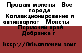 Продам монеты - Все города Коллекционирование и антиквариат » Монеты   . Пермский край,Добрянка г.